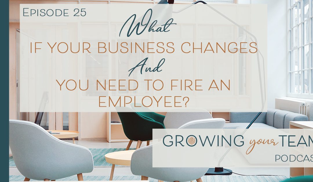 Ep25 – What if Your Business Changes & You Need to Fire an Employee?