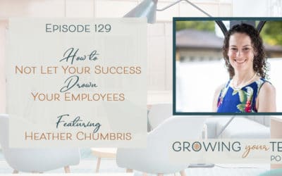 Ep129 – How to Not Let Your Success Drown Your Employees with Heather Chumbris