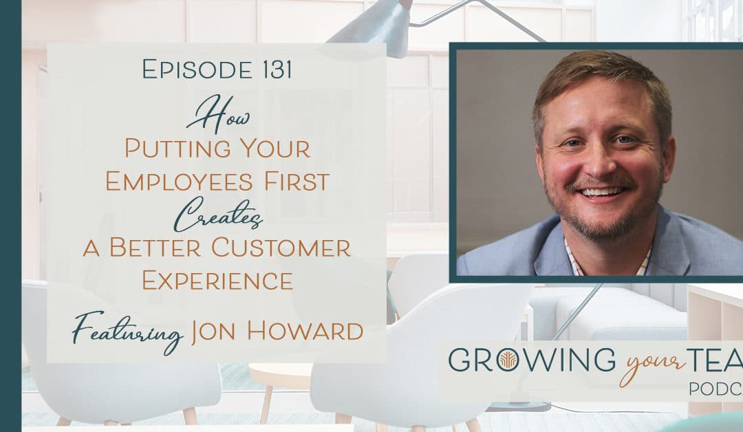 Ep131 – How Putting Your Employees First Creates a Better Customer Experience with Jon Howard 