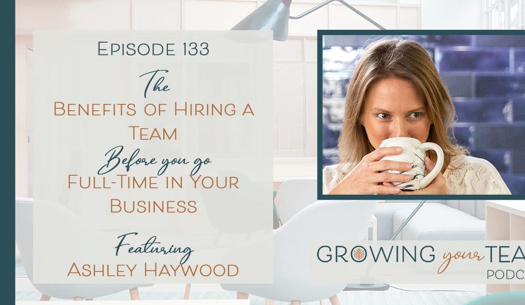 Ep133 – The Benefits of Hiring a Team Before You Go Full-Time in Your Business with Ashley Haywood