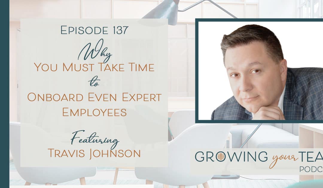 Ep137 – Why You Must Take Time to Onboard Even Expert Employees with Travis Johnson 