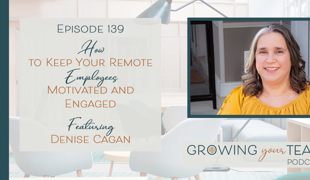 Ep139 – How to Keep Your Remote Employees Motivated and Engaged with Denise Cagan 