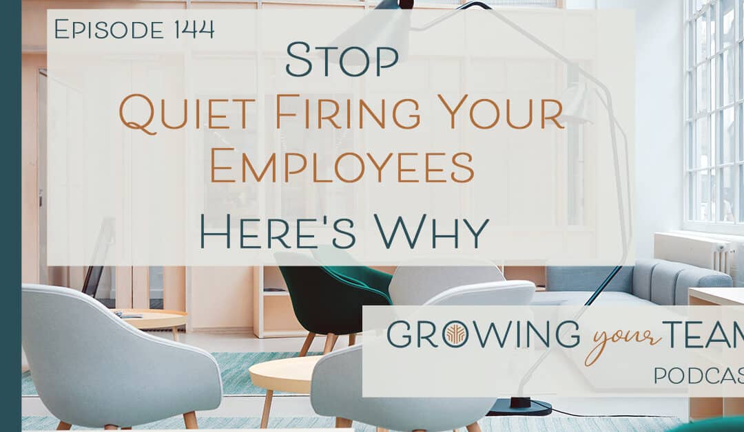Ep144 – Stop Quiet Firing Your Employees. Here’s Why