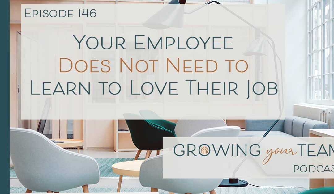 Ep146 – Your Employee Does Not Need to Learn to Love Their Job