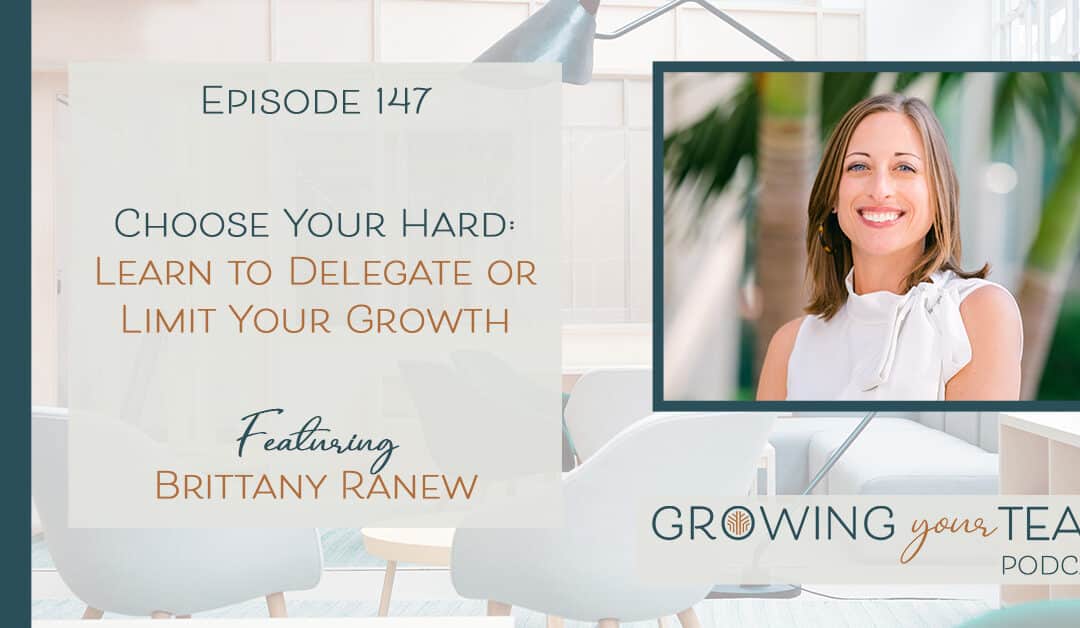 Ep147 – Choose Your Hard: Learn to Delegate or Limit Your Growth with Brittany Ranew