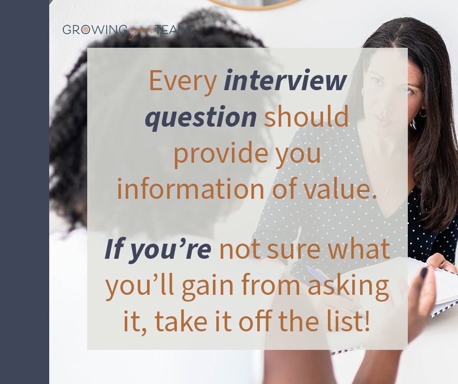 Every interview question should provide you information of value. if you're not sure what you'll gain from asking it, take it off the list