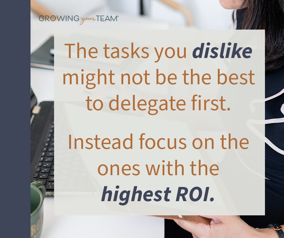 The tasks you dislike might not be the best to delegate first. Instead focus on the ones with the highest ROI. 