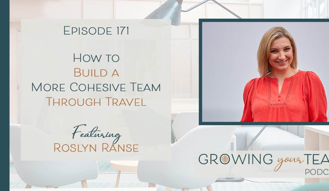 Ep171 – How to Build a More Cohesive Team Through Travel with Roslyn Ranse