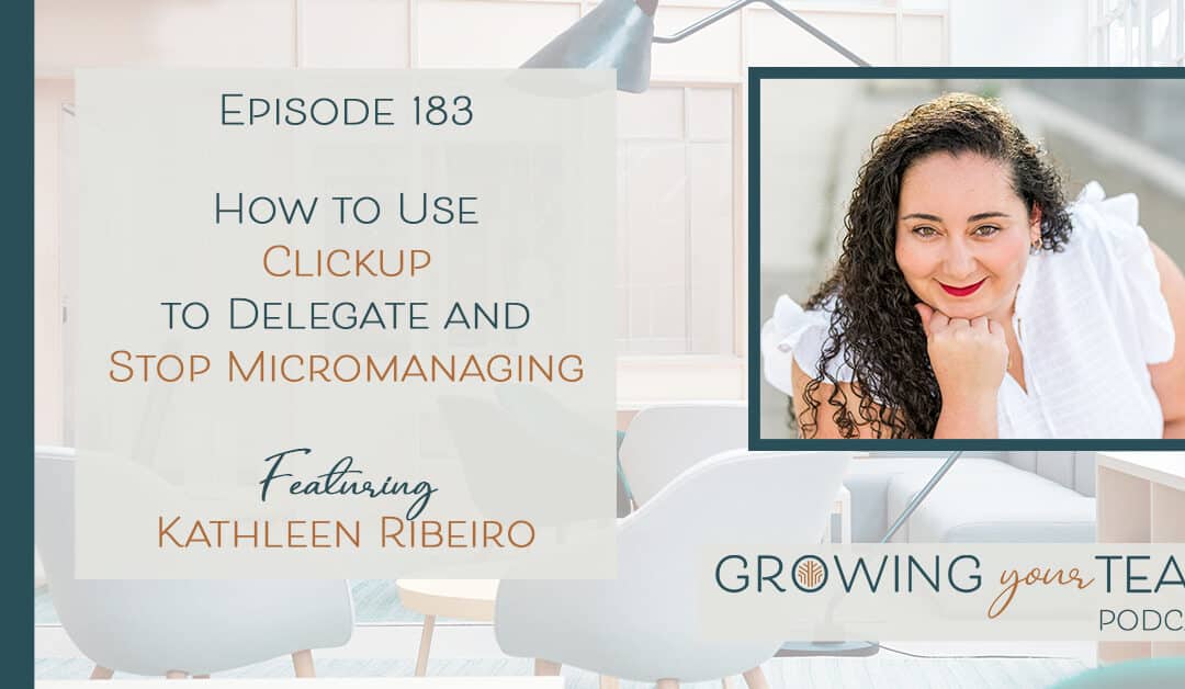 Ep183 – How to Use Clickup to Delegate and Stop Micromanaging with Kathleen Ribeiro